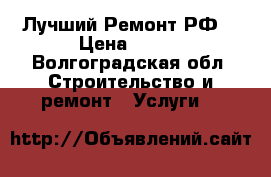 Лучший Ремонт РФ  › Цена ­ 100 - Волгоградская обл. Строительство и ремонт » Услуги   